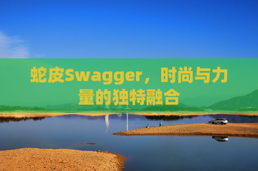 蛇皮Swagger，时尚与力量的独特融合